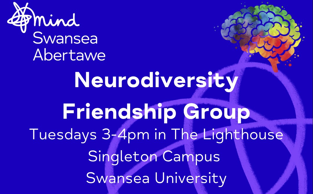 Tuesday’s 3pm – 4pm in The Lighthouse, Singleton Campus, Swansea University. Are you neurodivergent and looking to connect with others in a friendly, supportive space? Swansea Mind is starting a Neurodiversity Friendship Group at Swansea University, a relaxed, welcoming group.